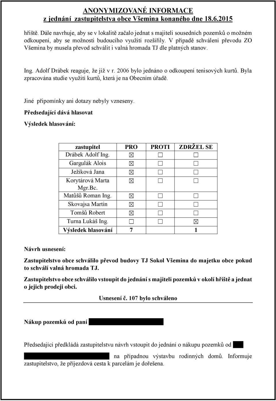 Byla zpracována studie využití kurtů, která je na Obecním úřadě. Jiné připomínky ani dotazy nebyly vzneseny. Předsedající dává hlasovat : Turna Lukáš Ing.