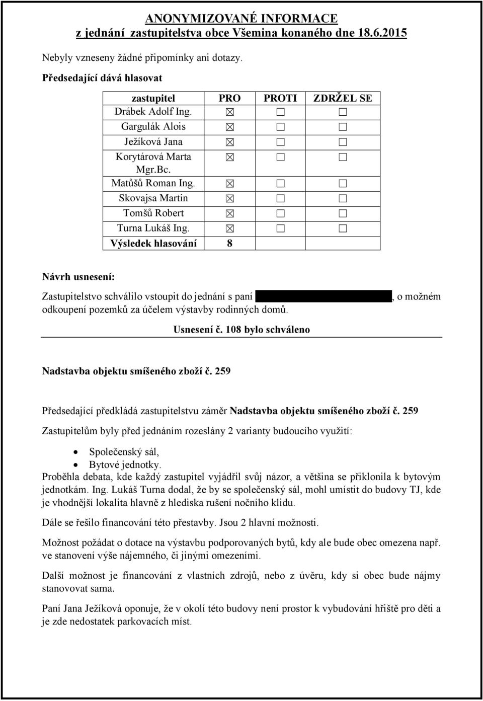 259 Předsedající předkládá zastupitelstvu záměr Nadstavba objektu smíšeného zboží č. 259 Zastupitelům byly před jednáním rozeslány 2 varianty budoucího využití: Společenský sál, Bytové jednotky.