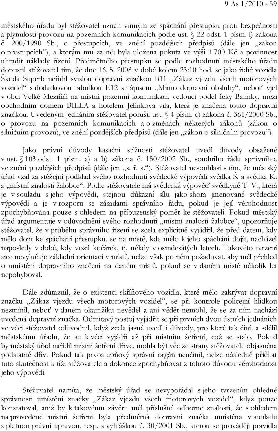 Předmětného přestupku se podle rozhodnutí městského úřadu dopustil stěžovatel tím, že dne 16. 5. 2008 v době kolem 23:10 hod.