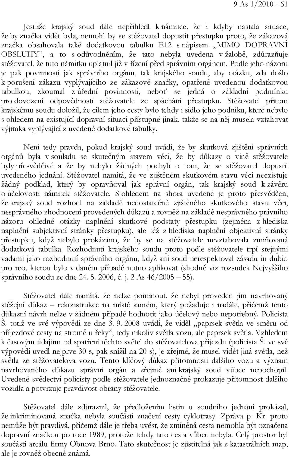 Podle jeho názoru je pak povinností jak správního orgánu, tak krajského soudu, aby otázku, zda došlo k porušení zákazu vyplývajícího ze zákazové značky, opatřené uvedenou dodatkovou tabulkou, zkoumal