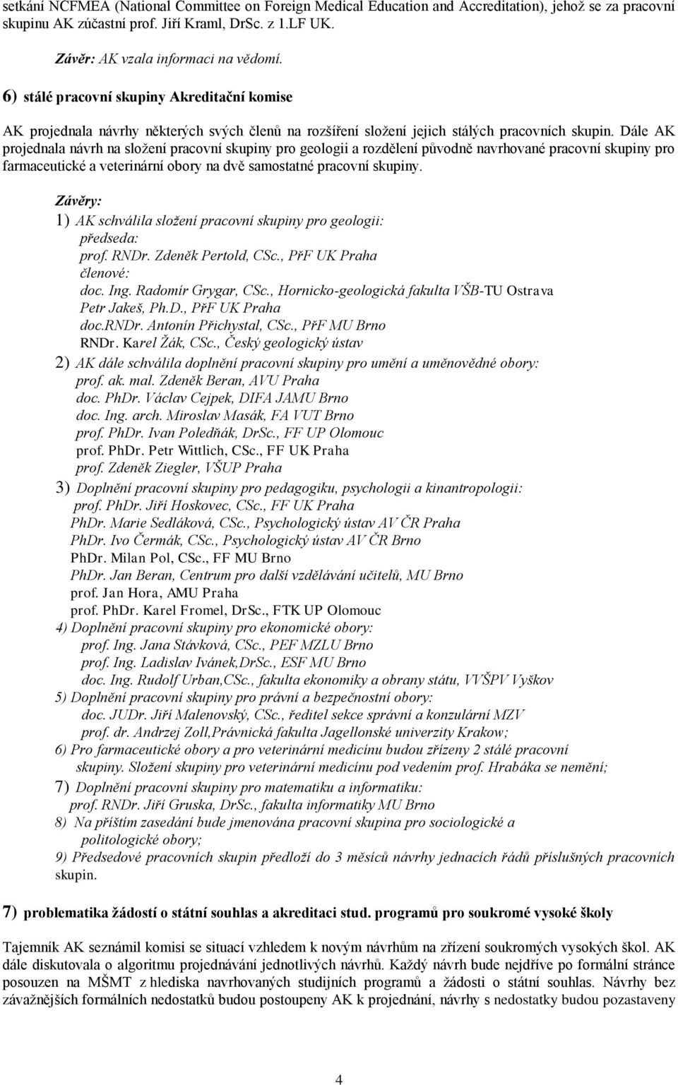 Dále AK projednala návrh na složení pracovní skupiny pro geologii a rozdělení původně navrhované pracovní skupiny pro farmaceutické a veterinární obory na dvě samostatné pracovní skupiny.