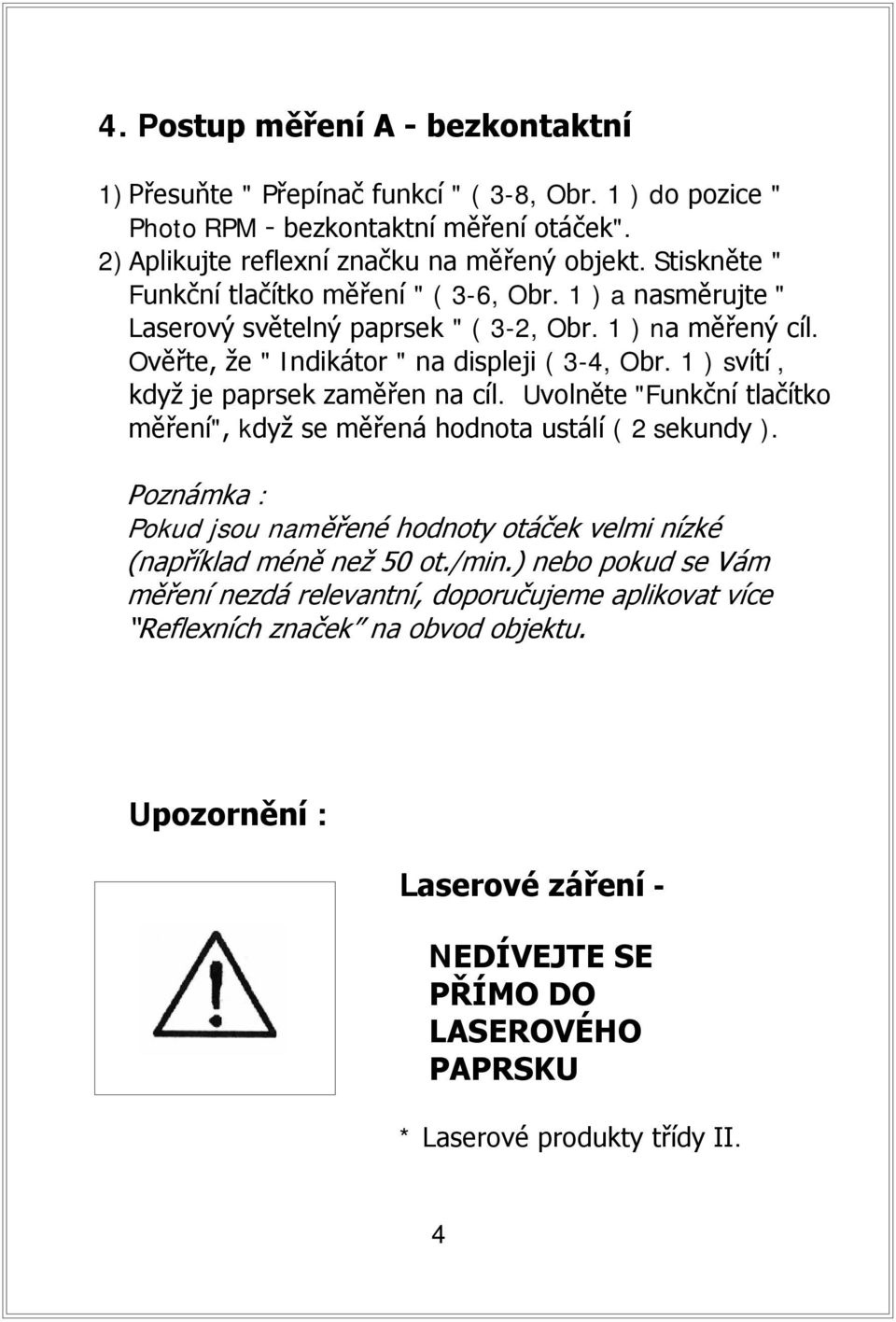 1 ) svítí, když je paprsek zaměřen na cíl. Uvolněte "Funkční tlačítko měření", když se měřená hodnota ustálí ( 2 sekundy ).