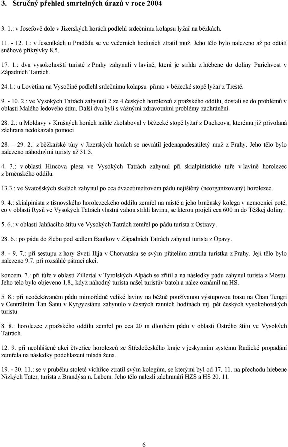 9. - 10. 2.: ve Vysokých Tatrách zahynuli 2 ze 4 českých horolezců z pražského oddílu, dostali se do problémů v oblasti Malého ledového štítu. Další dva byli s vážnými zdravotními problémy zachráněni.