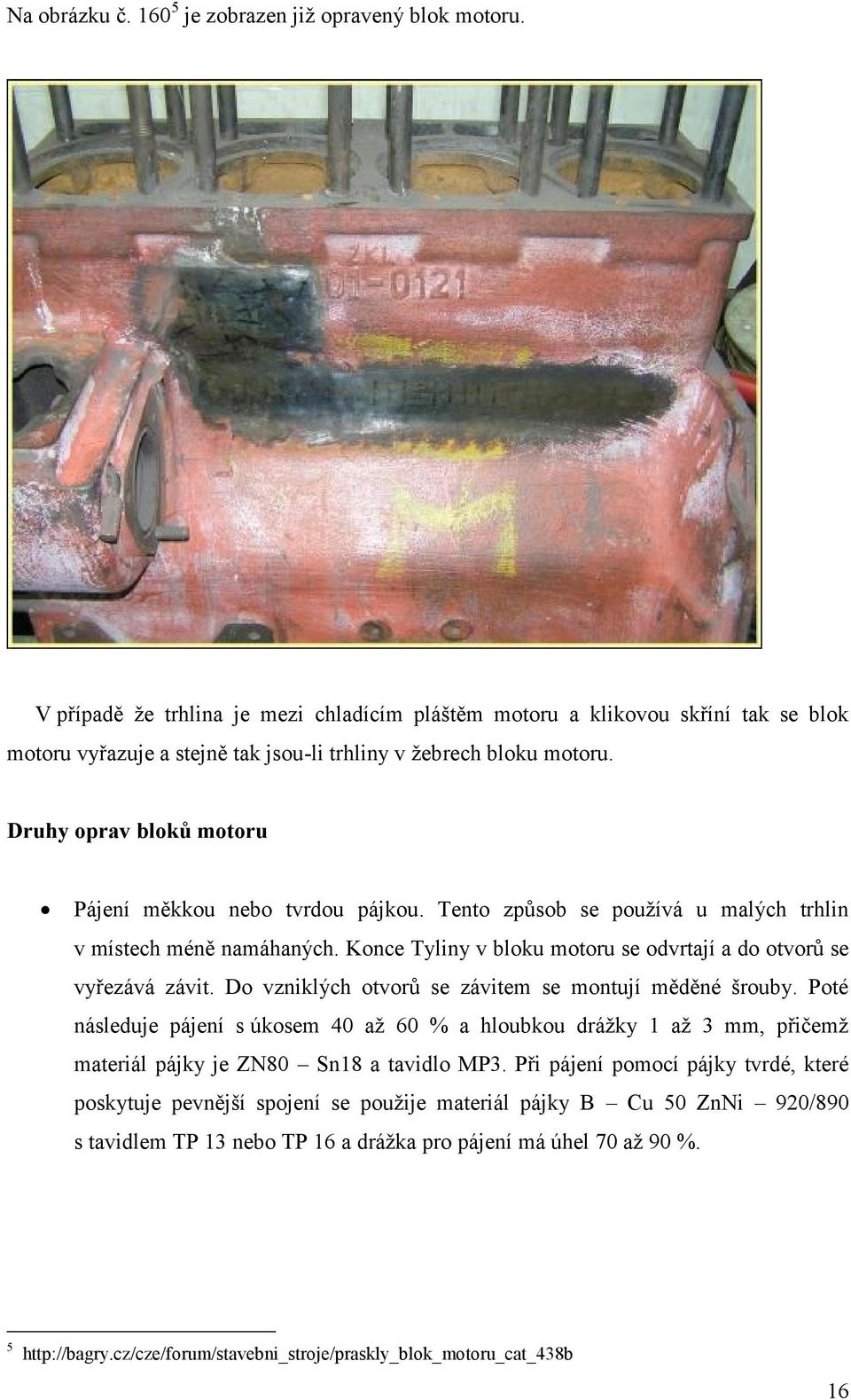 Druhy oprav bloků motoru Pájení měkkou nebo tvrdou pájkou. Tento způsob se používá u malých trhlin v místech méně namáhaných. Konce Tyliny v bloku motoru se odvrtají a do otvorů se vyřezává závit.