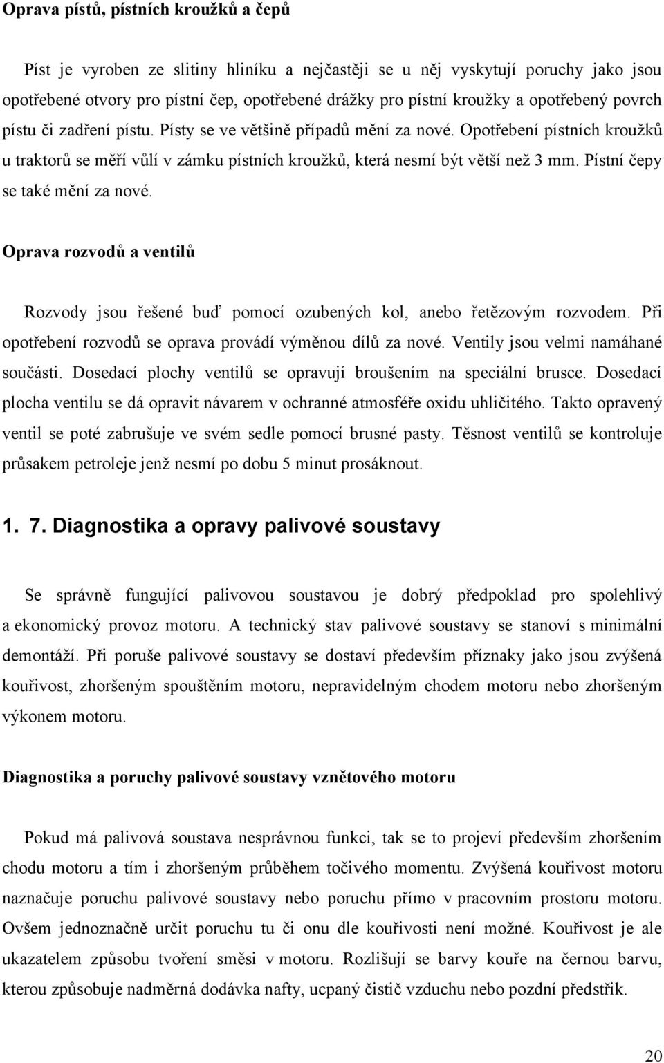 Pístní čepy se také mění za nové. Oprava rozvodů a ventilů Rozvody jsou řešené buď pomocí ozubených kol, anebo řetězovým rozvodem. Při opotřebení rozvodů se oprava provádí výměnou dílů za nové.