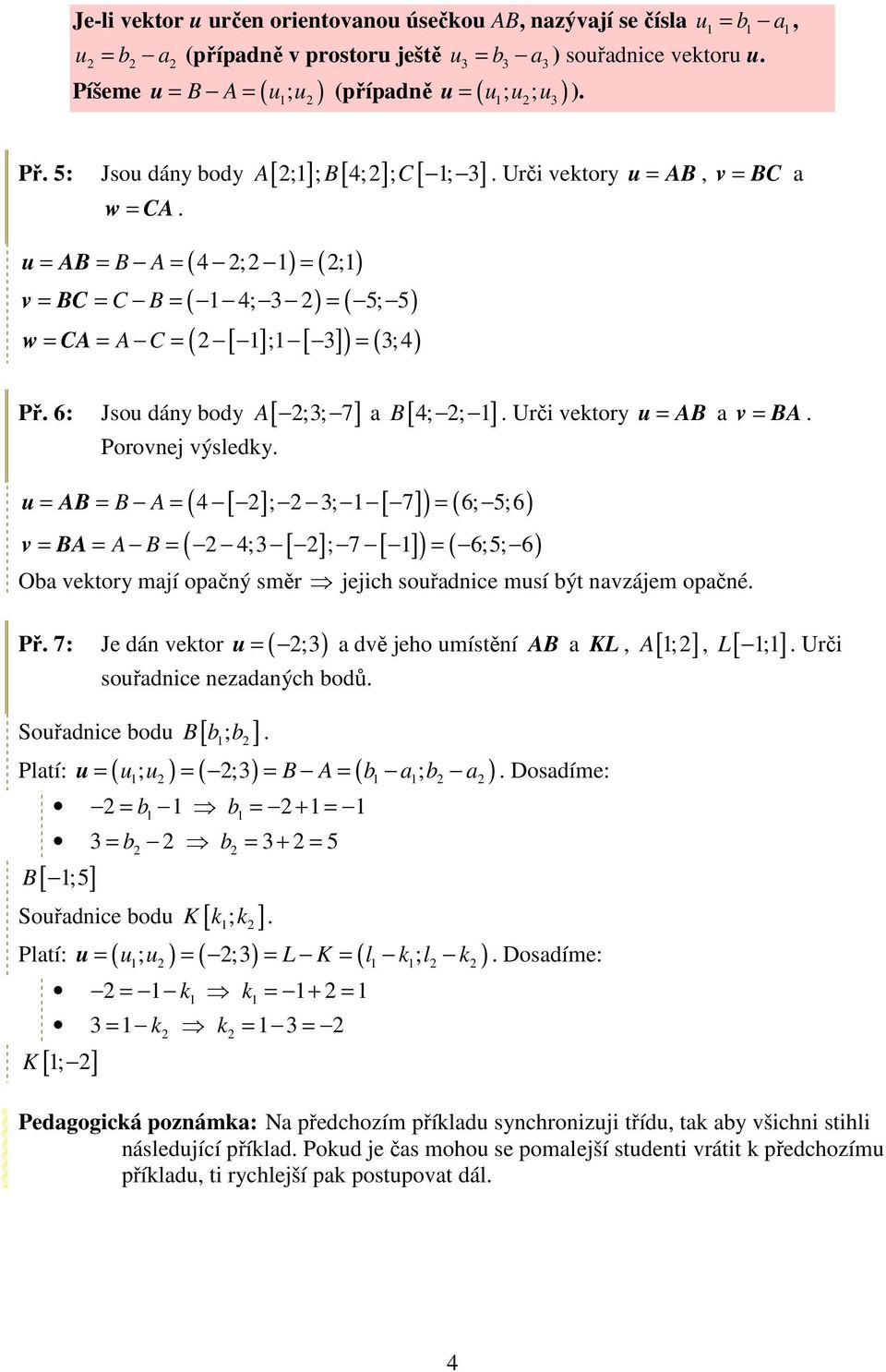 4; ; 1] Porovnej výsledky ( 4 [ ]; 3; 1 [ 7] ) ( 6; 5; 6) ( 4;3 [ ]; 7 [ 1] ) ( 6;5; 6) u = = = = v = = = = Urči vektory u = a v = Oba vektory mají opačný směr jejich souřadnice musí být navzájem