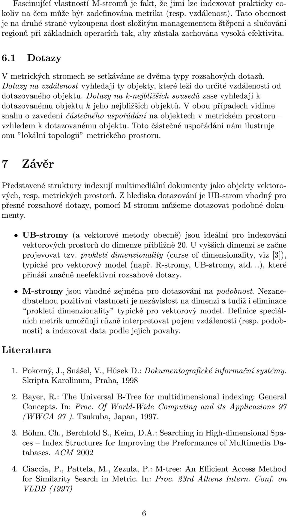 1 Dotazy V metrických stromech se setkáváme se dvěma typy rozsahových dotazů. Dotazy na vzdálenost vyhledají ty objekty, které leží do určité vzdálenosti od dotazovaného objektu.