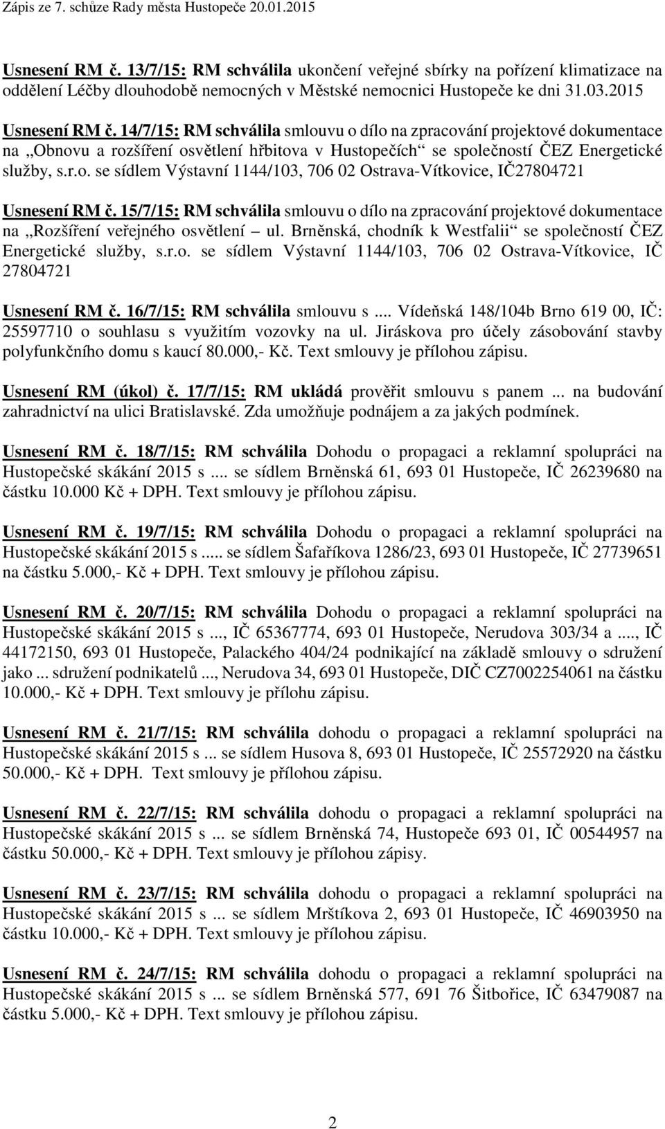 15/7/15: RM schválila smlouvu o dílo na zpracování projektové dokumentace na Rozšíření veřejného osvětlení ul. Brněnská, chodník k Westfalii se společností ČEZ Energetické služby, s.r.o. se sídlem Výstavní 1144/103, 706 02 Ostrava-Vítkovice, IČ 27804721 Usnesení RM č.