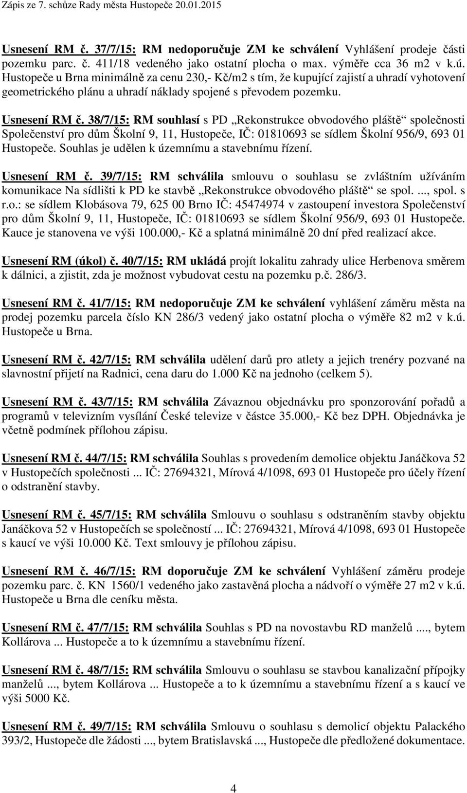 38/7/15: RM souhlasí s PD Rekonstrukce obvodového pláště společnosti Společenství pro dům Školní 9, 11, Hustopeče, IČ: 01810693 se sídlem Školní 956/9, 693 01 Hustopeče.