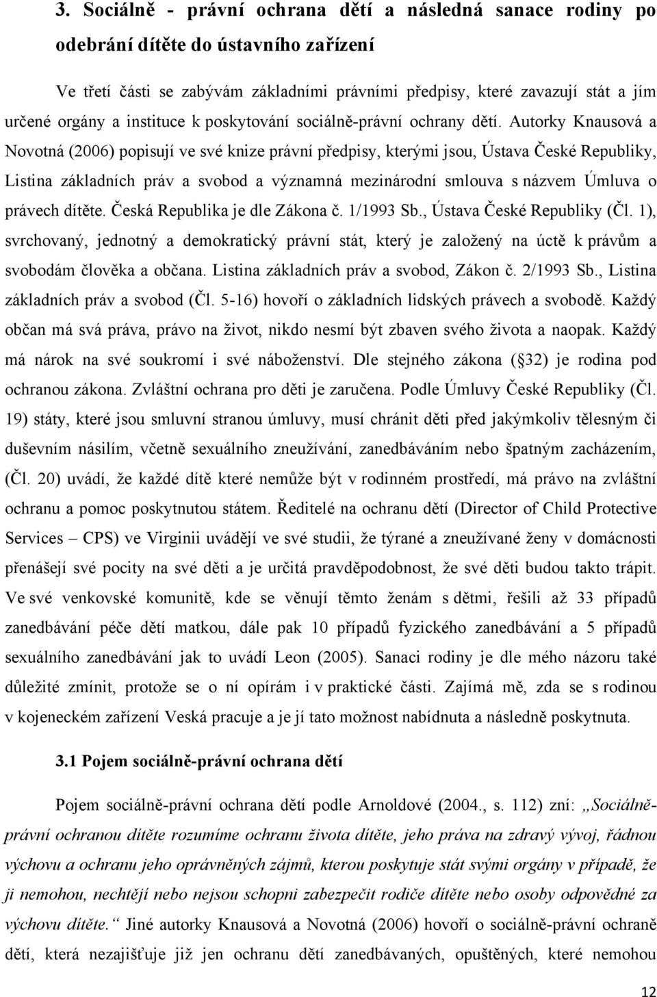 Autorky Knausová a Novotná (2006) popisují ve své knize právní předpisy, kterými jsou, Ústava České Republiky, Listina základních práv a svobod a významná mezinárodní smlouva s názvem Úmluva o