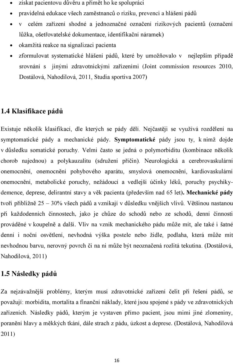 zdravotnickými zařízeními (Joint commission resources 2010, Dostálová, Nahodilová, 2011, Studia sportiva 2007) 1.4 Klasifikace pádů Existuje několik klasifikací, dle kterých se pády dělí.