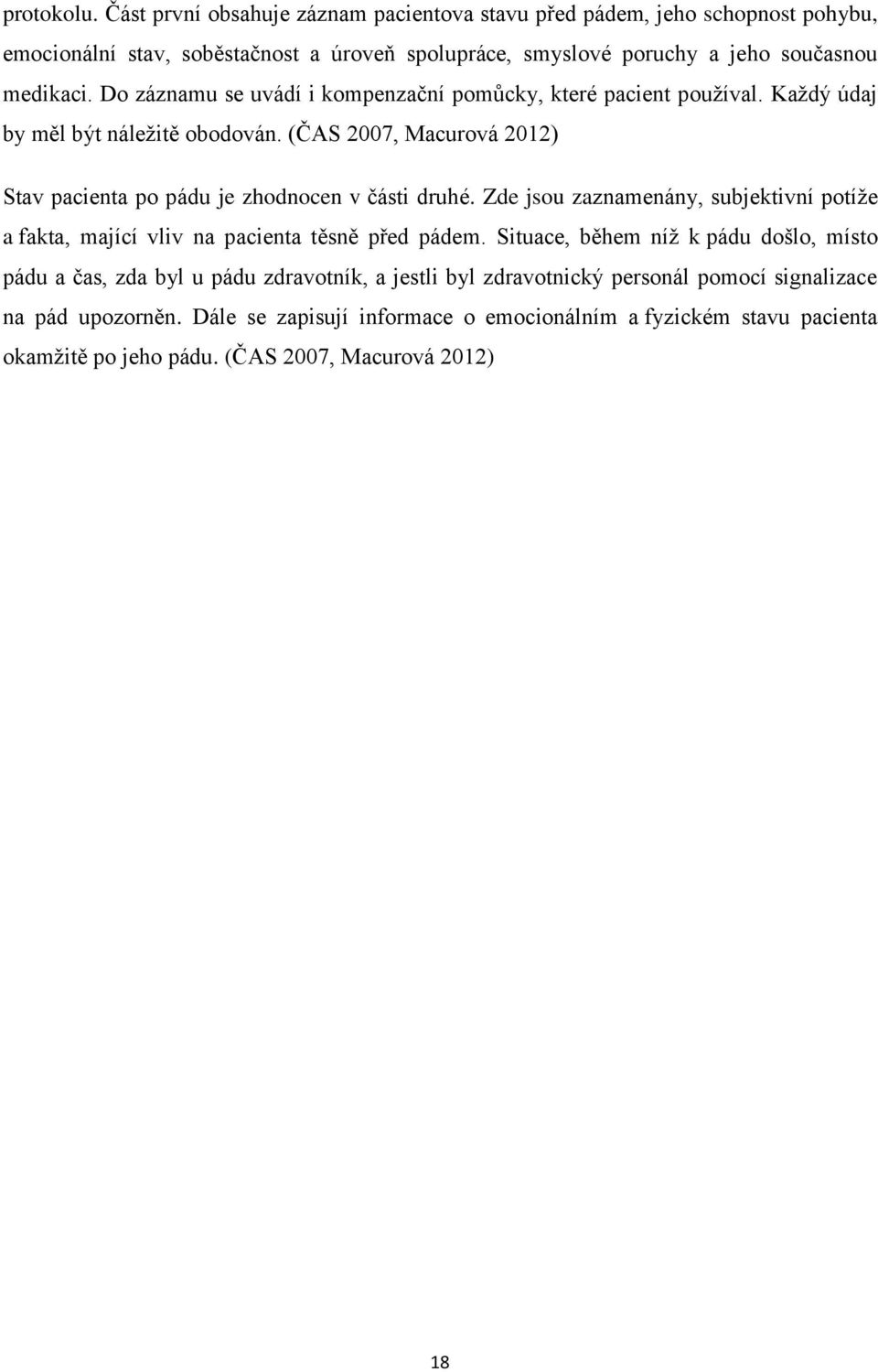 Do záznamu se uvádí i kompenzační pomůcky, které pacient používal. Každý údaj by měl být náležitě obodován. (ČAS 2007, Macurová 2012) Stav pacienta po pádu je zhodnocen v části druhé.