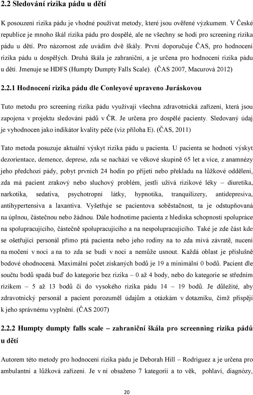 První doporučuje ČAS, pro hodnocení rizika pádu u dospělých. Druhá škála je zahraniční, a je určena pro hodnocení rizika pádu u dětí. Jmenuje se HDFS (Humpty Dumpty Falls Scale).