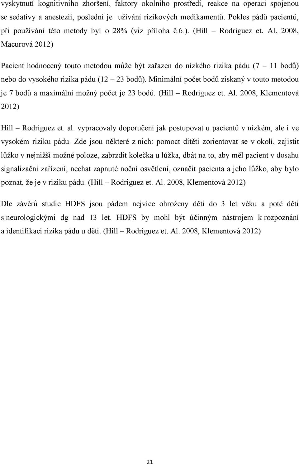 2008, Macurová 2012) Pacient hodnocený touto metodou může být zařazen do nízkého rizika pádu (7 11 bodů) nebo do vysokého rizika pádu (12 23 bodů).