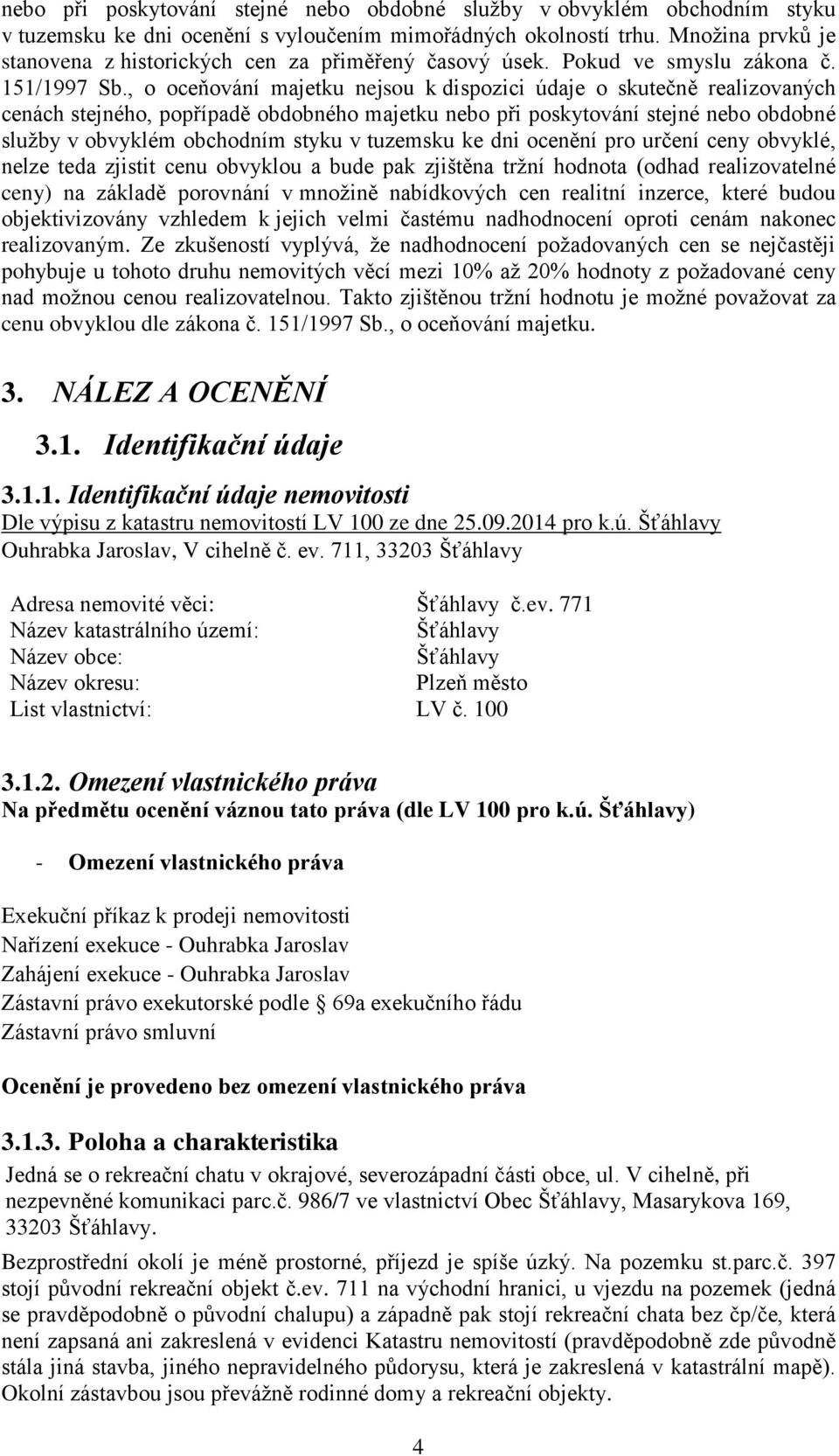 , o oceňování majetku nejsou k dispozici údaje o skutečně realizovaných cenách stejného, popřípadě obdobného majetku nebo při poskytování stejné nebo obdobné služby v obvyklém obchodním styku v