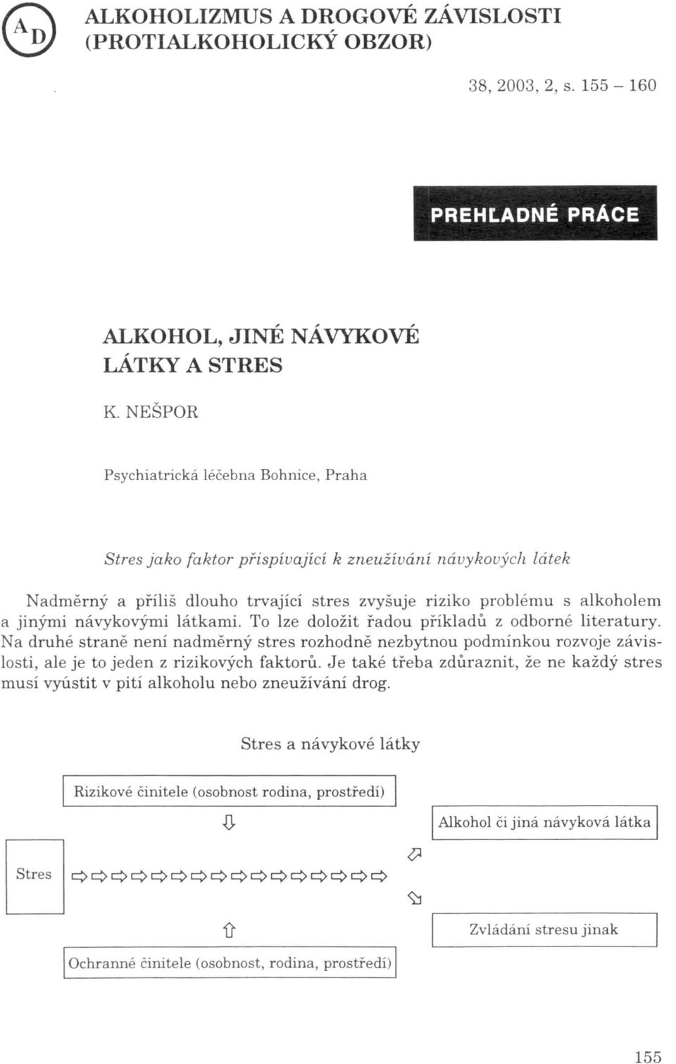 návykovými látkami. To lze doložit řadou příkladů z odborné literatury. Na druhé straně neni nadměrný stres rozhodně nezbytnou podmínkou rozvoje závislosti, ale je to jeden z rizikových faktorů.