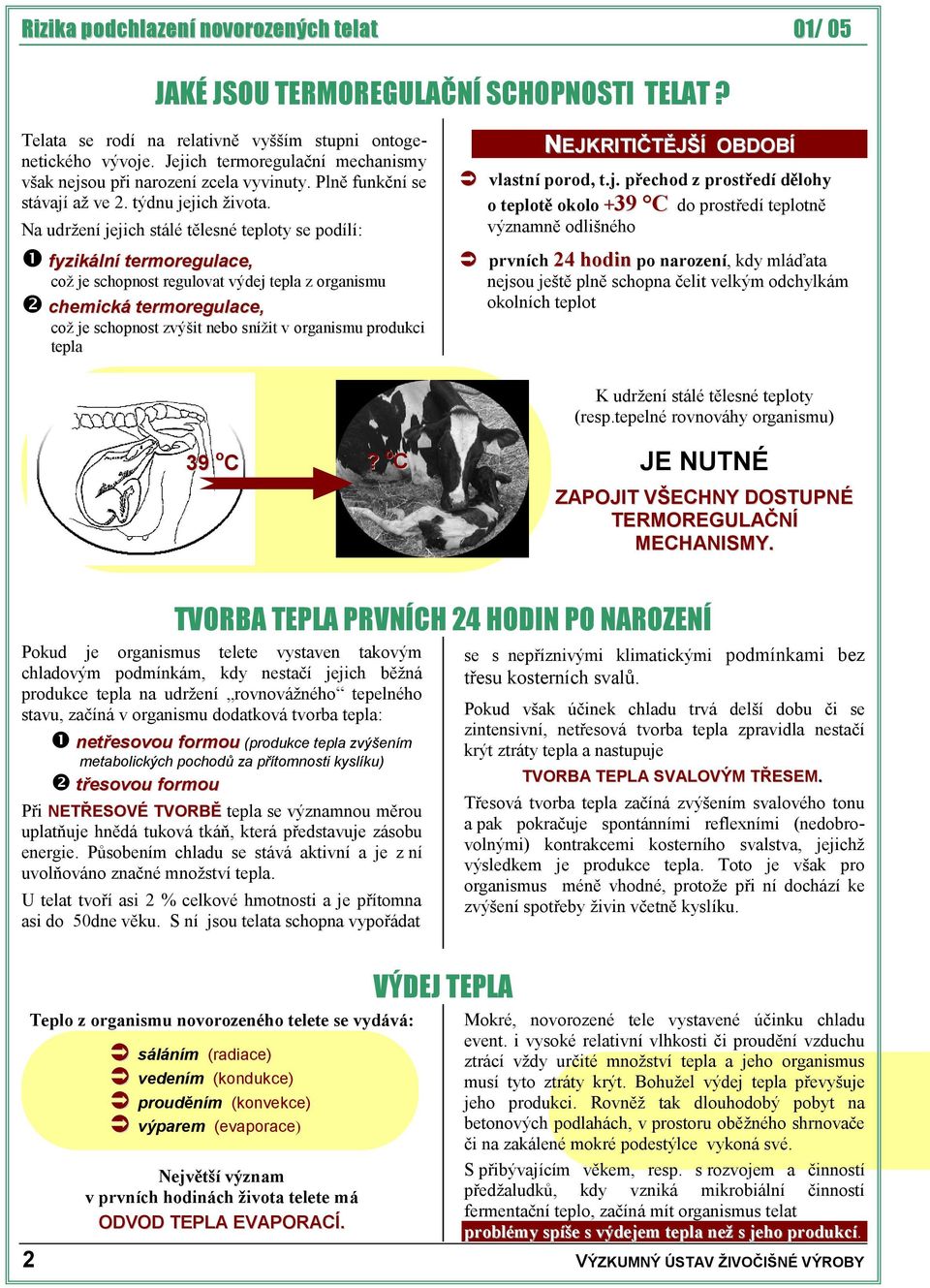 Na udržení jejich stálé tělesné teploty se podílí: fyzikální termoregulace, což je schopnost regulovat výdej tepla z organismu chemická termoregulace, což je schopnost zvýšit nebo snížit v organismu