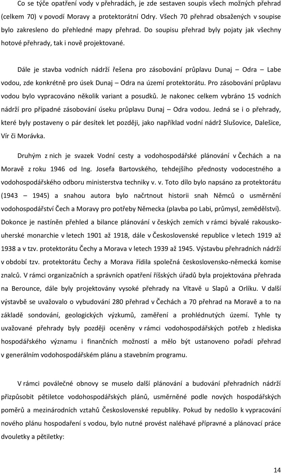 Dále je stavba vodních nádrží řešena pro zásobování průplavu Dunaj Odra Labe vodou, zde konkrétně pro úsek Dunaj Odra na území protektorátu.