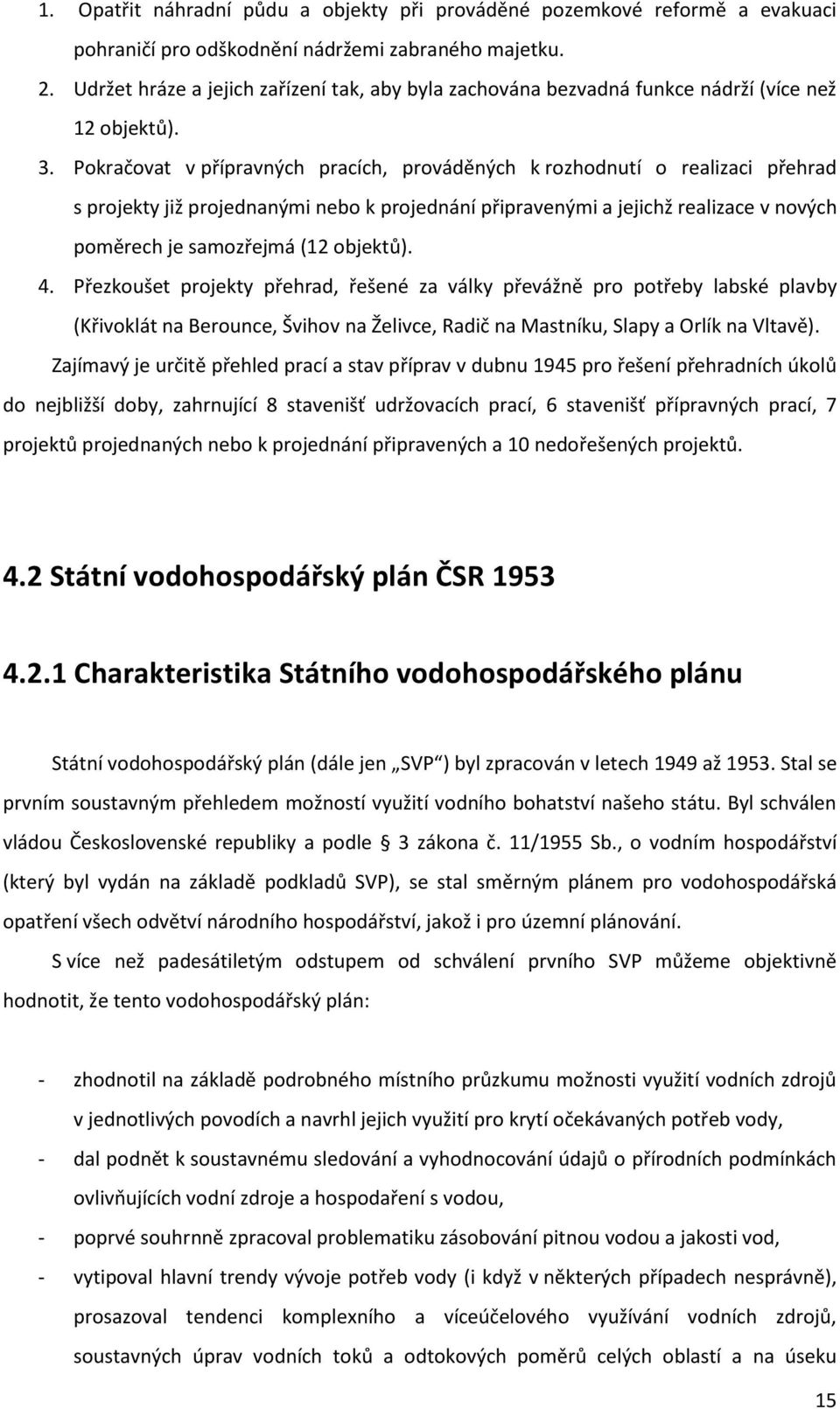 Pokračovat v přípravných pracích, prováděných k rozhodnutí o realizaci přehrad s projekty již projednanými nebo k projednání připravenými a jejichž realizace v nových poměrech je samozřejmá (12