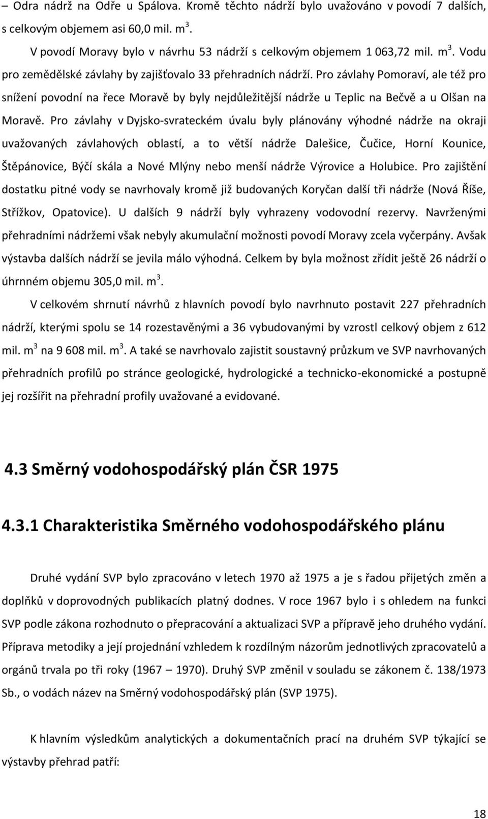 Pro závlahy v Dyjsko-svrateckém úvalu byly plánovány výhodné nádrže na okraji uvažovaných závlahových oblastí, a to větší nádrže Dalešice, Čučice, Horní Kounice, Štěpánovice, Býčí skála a Nové Mlýny