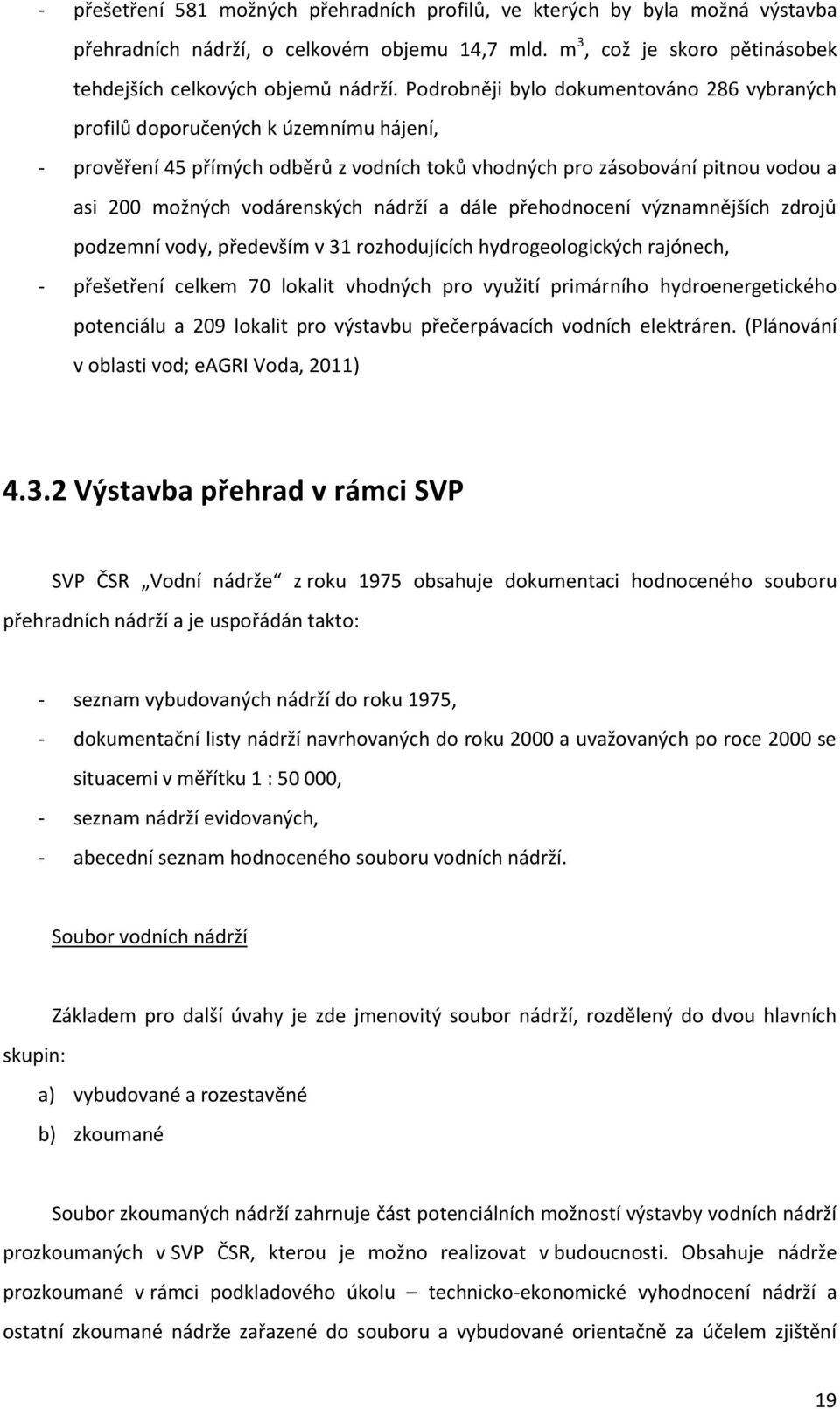 nádrží a dále přehodnocení významnějších zdrojů podzemní vody, především v 31 rozhodujících hydrogeologických rajónech, - přešetření celkem 70 lokalit vhodných pro využití primárního