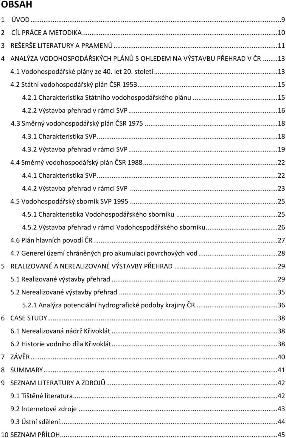 ..18 4.3.1 Charakteristika SVP...18 4.3.2 Výstavba přehrad v rámci SVP...19 4.4 Směrný vodohospodářský plán ČSR 1988...22 4.4.1 Charakteristika SVP...22 4.4.2 Výstavba přehrad v rámci SVP...23 4.