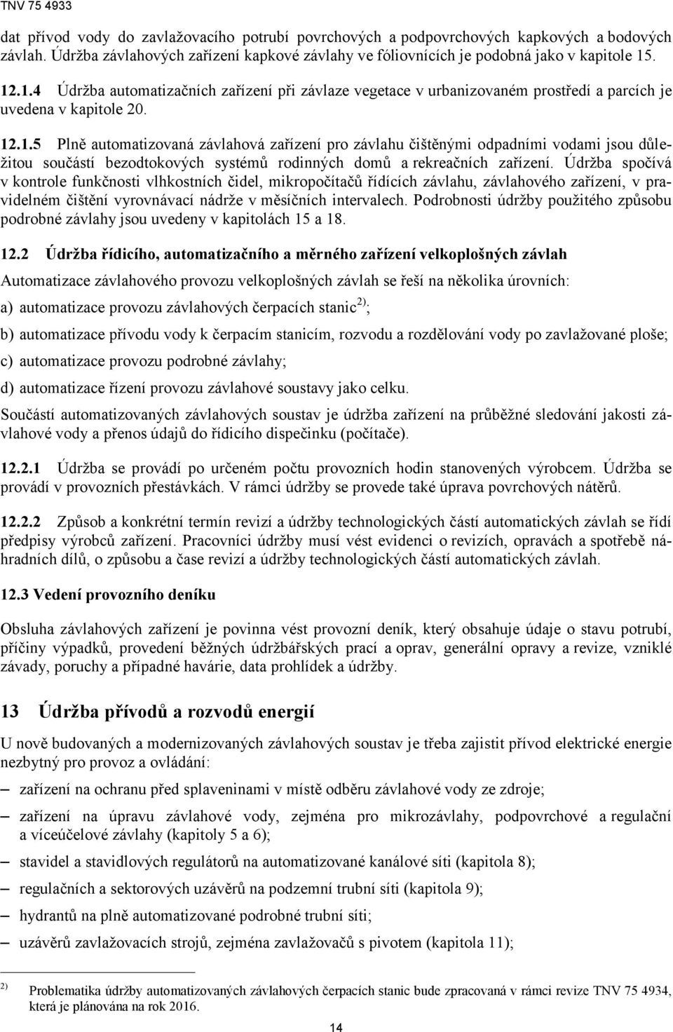 Údržba spočívá v kontrole funkčnosti vlhkostních čidel, mikropočítačů řídících závlahu, závlahového zařízení, v pravidelném čištění vyrovnávací nádrže v měsíčních intervalech.