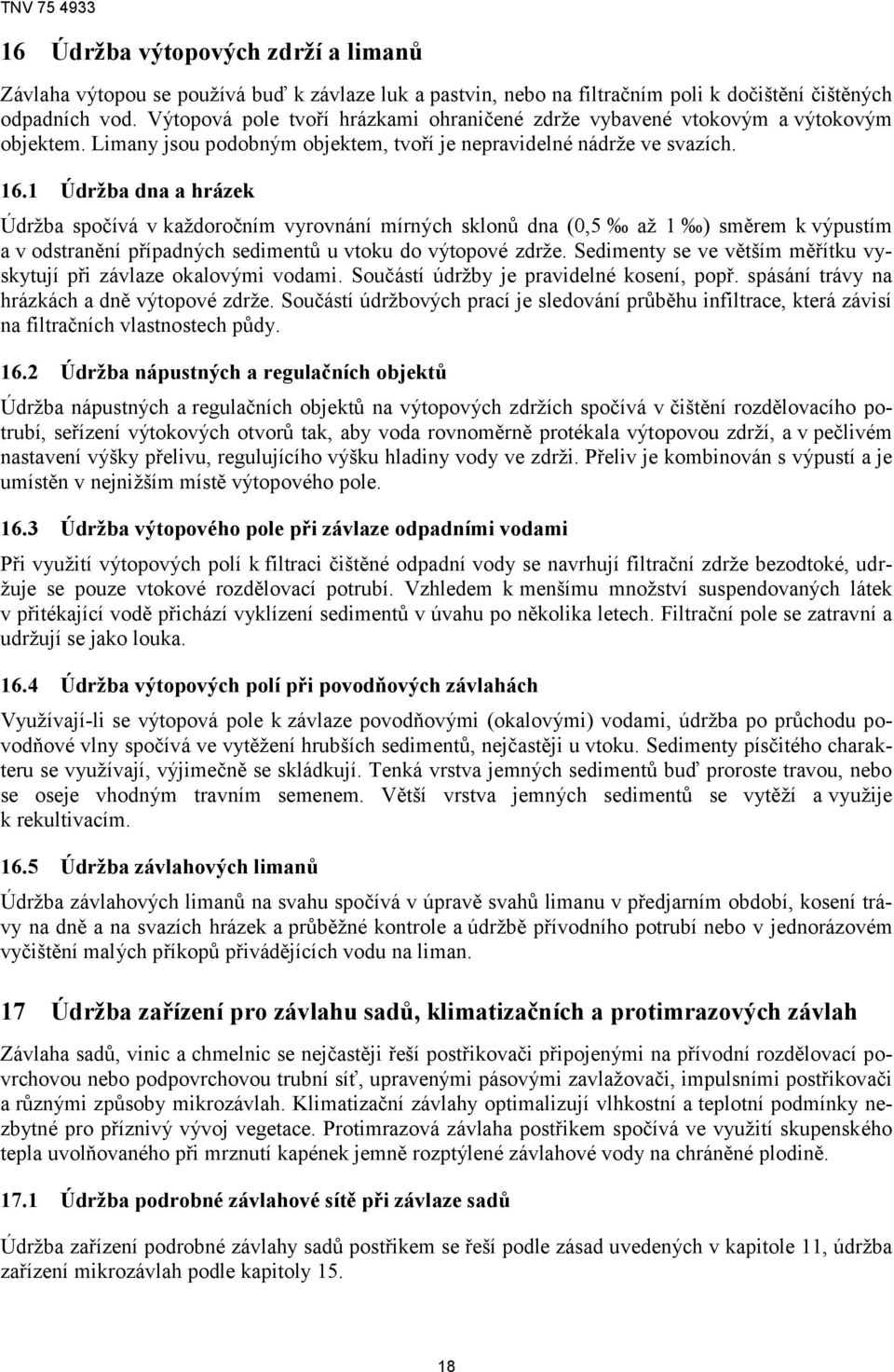 1 Údržba dna a hrázek Údržba spočívá v každoročním vyrovnání mírných sklonů dna (0,5 až 1 ) směrem k výpustím a v odstranění případných sedimentů u vtoku do výtopové zdrže.