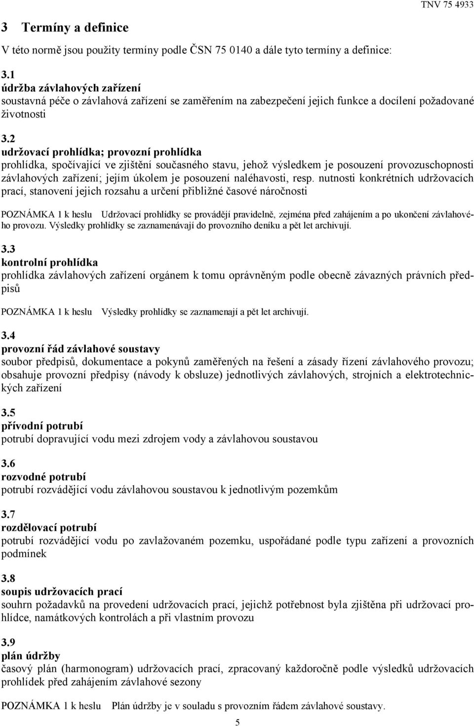 2 udržovací prohlídka; provozní prohlídka prohlídka, spočívající ve zjištění současného stavu, jehož výsledkem je posouzení provozuschopnosti závlahových zařízení; jejím úkolem je posouzení