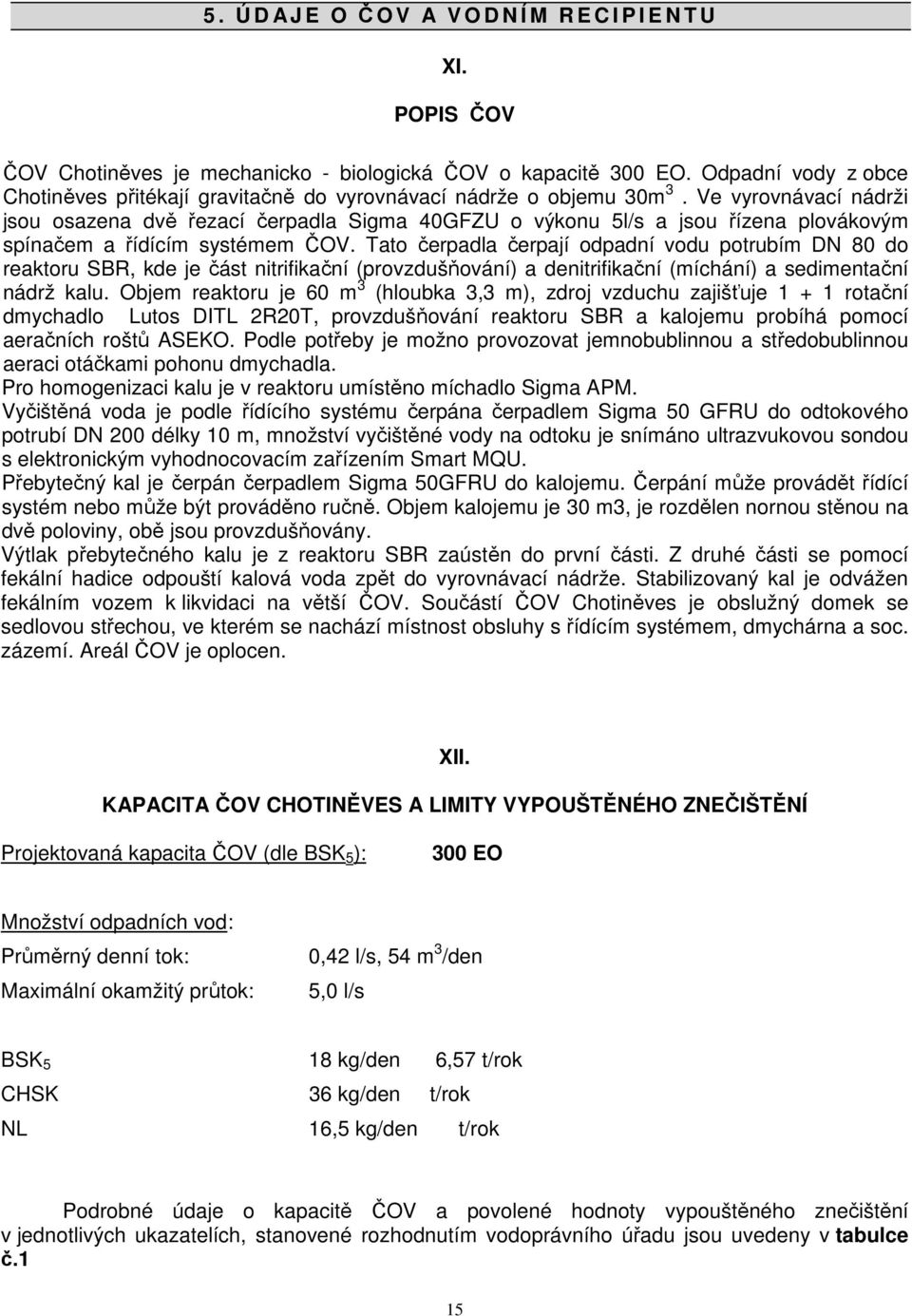 Ve vyrovnávací nádrži jsou osazena dvě řezací čerpadla Sigma 40GFZU o výkonu 5l/s a jsou řízena plovákovým spínačem a řídícím systémem ČOV.