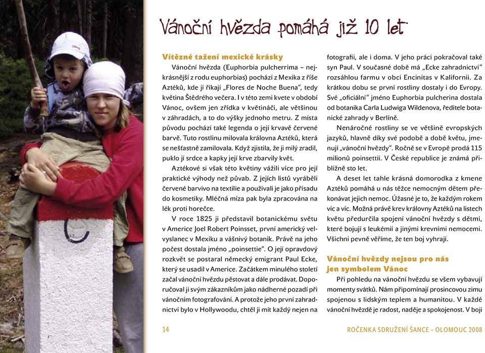 Z místa původu pochází také legenda o její krvavě červené barvě. Tuto rostlinu milovala královna Aztéků, která se nešťastně zamilovala.