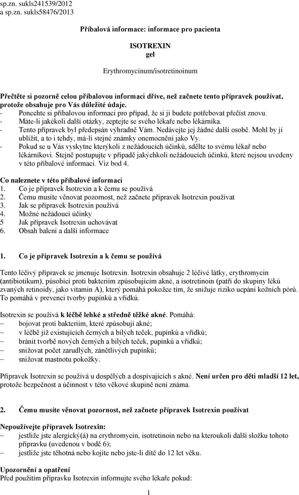 přípravek používat, protože obsahuje pro Vás důležité údaje. - Ponechte si příbalovou informaci pro případ, že si ji budete potřebovat přečíst znovu.