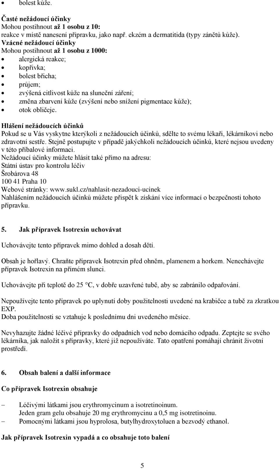 pigmentace kůže); otok obličeje. Hlášení nežádoucích účinků Pokud se u Vás vyskytne kterýkoli z nežádoucích účinků, sdělte to svému lékaři, lékárníkovi nebo zdravotní sestře.