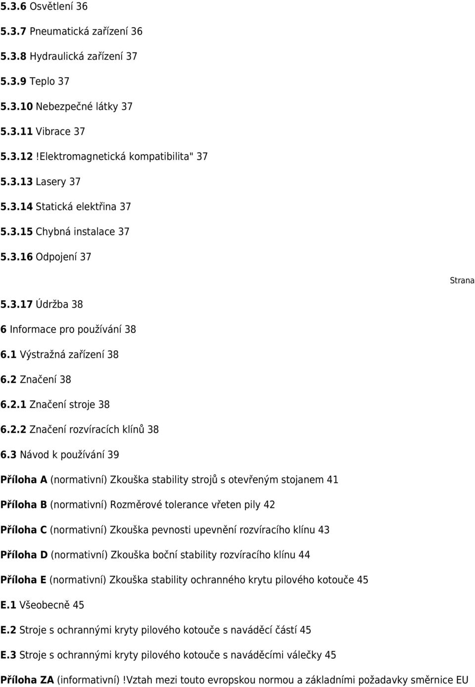 3 Návod k používání 39 Příloha A (normativní) Zkouška stability strojů s otevřeným stojanem 41 Příloha B (normativní) Rozměrové tolerance vřeten pily 42 Příloha C (normativní) Zkouška pevnosti