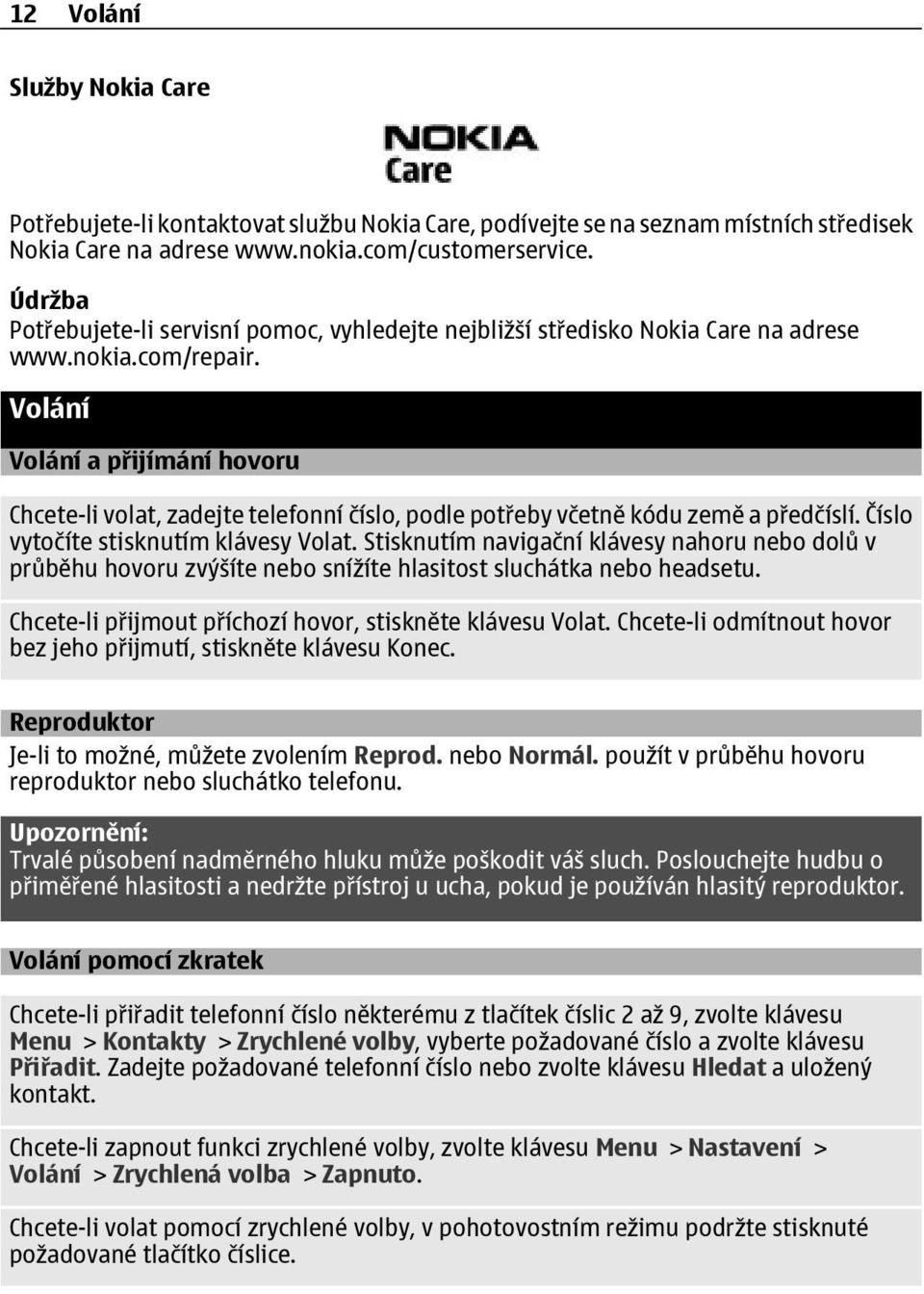 Volání Volání a přijímání hovoru Chcete-li volat, zadejte telefonní číslo, podle potřeby včetně kódu země a předčíslí. Číslo vytočíte stisknutím klávesy Volat.