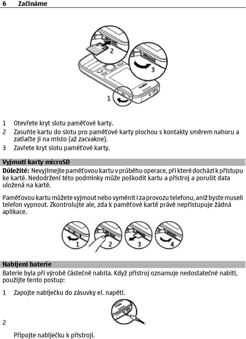 Nedodržení této podmínky může poškodit kartu a přístroj a porušit data uložená na kartě. Paměťovou kartu můžete vyjmout nebo vyměnit i za provozu telefonu, aniž byste museli telefon vypnout.