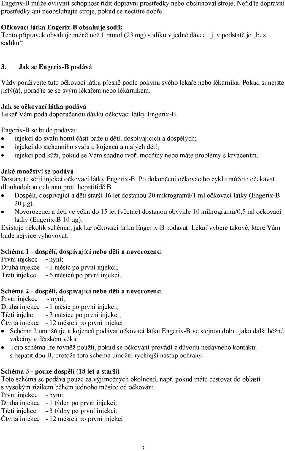 Jak se Engerix-B podává Vždy používejte tuto očkovací látku přesně podle pokynů svého lékaře nebo lékárníka. Pokud si nejste jistý(á), poraďte se se svým lékařem nebo lékárníkem.