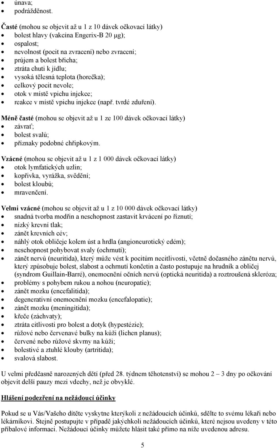 vysoká tělesná teplota (horečka); celkový pocit nevole; otok v místě vpichu injekce; reakce v místě vpichu injekce (např. tvrdé zduření).