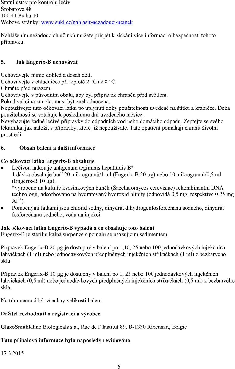 Uchovávejte v chladničce při teplotě 2 C až 8 C. Chraňte před mrazem. Uchovávejte v původním obalu, aby byl přípravek chráněn před světlem. Pokud vakcína zmrzla, musí být znehodnocena.