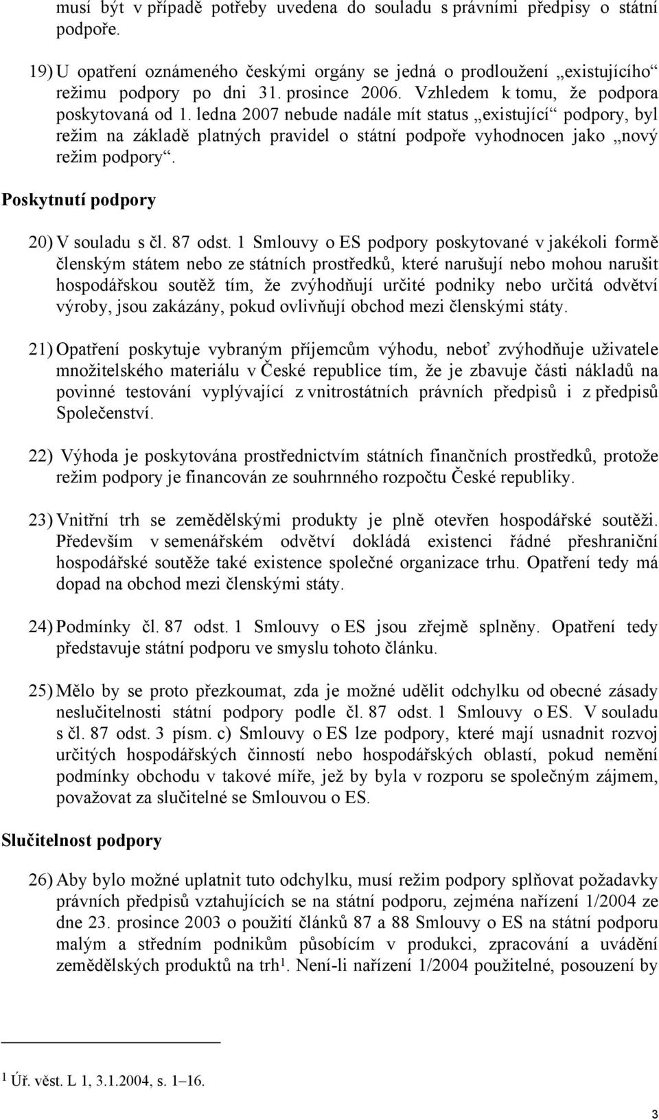 ledna 2007 nebude nadále mít status existující podpory, byl režim na základě platných pravidel o státní podpoře vyhodnocen jako nový režim podpory. Poskytnutí podpory 20) V souladu s čl. 87 odst.