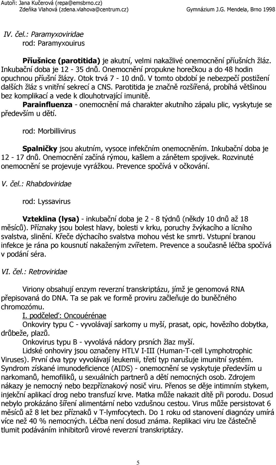 Parotitida je značně rozšířená, probíhá většinou bez komplikací a vede k dlouhotrvající imunitě. Parainfluenza - onemocnění má charakter akutního zápalu plic, vyskytuje se především u dětí.