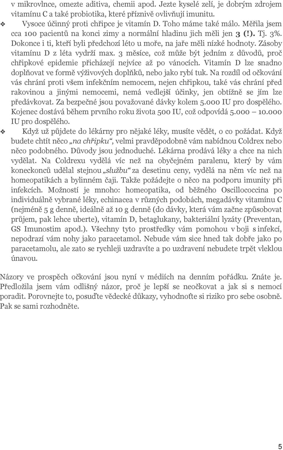 Zásoby vitamínu D z léta vydrží max. 3 měsíce, což může být jedním z důvodů, proč chřipkové epidemie přicházejí nejvíce až po vánocích.