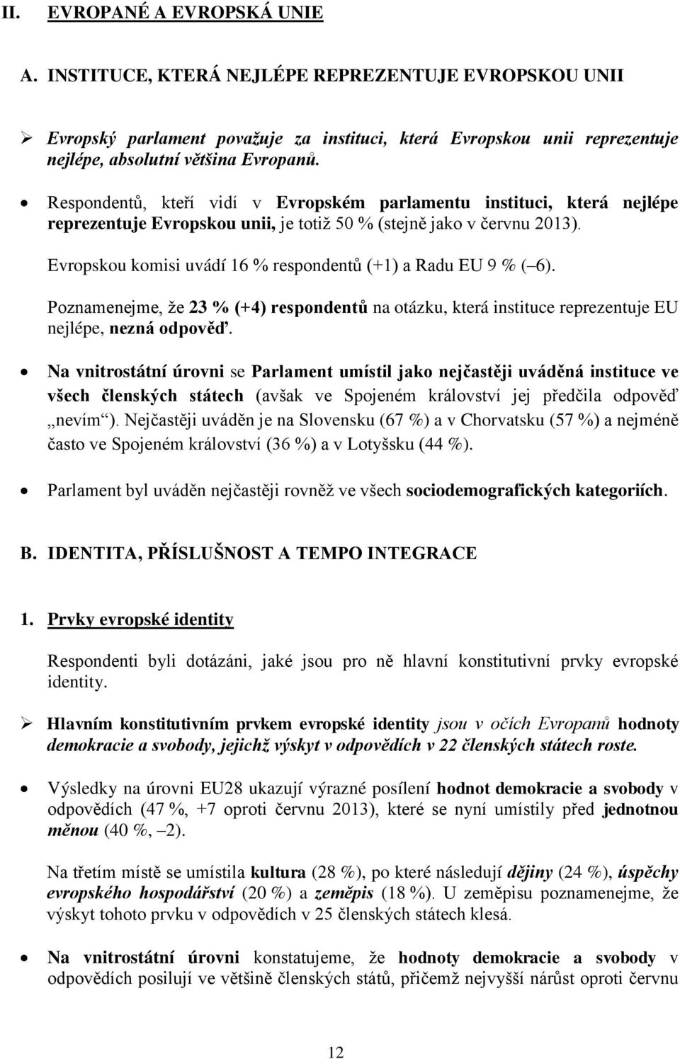 Evropskou komisi uvádí 16 % respondentů (+1) a Radu EU 9 % ( 6). Poznamenejme, že 23 % (+4) respondentů na otázku, která instituce reprezentuje EU nejlépe, nezná odpověď.