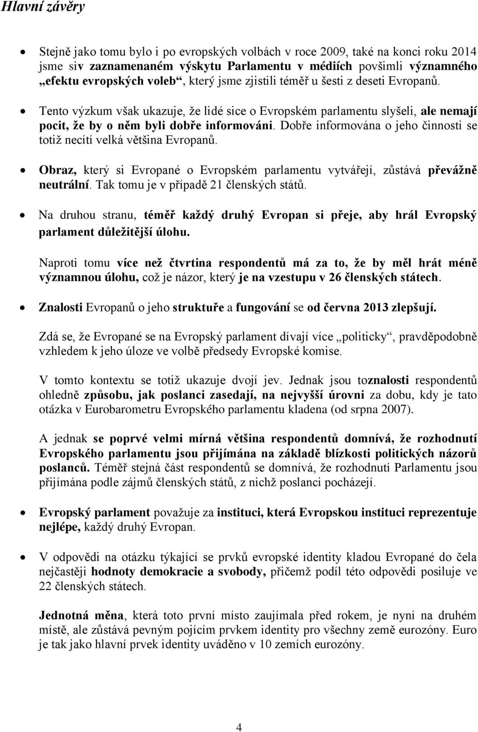 Dobře informována o jeho činnosti se totiž necítí velká většina Evropanů. Obraz, který si Evropané o Evropském parlamentu vytvářejí, zůstává převážně neutrální.