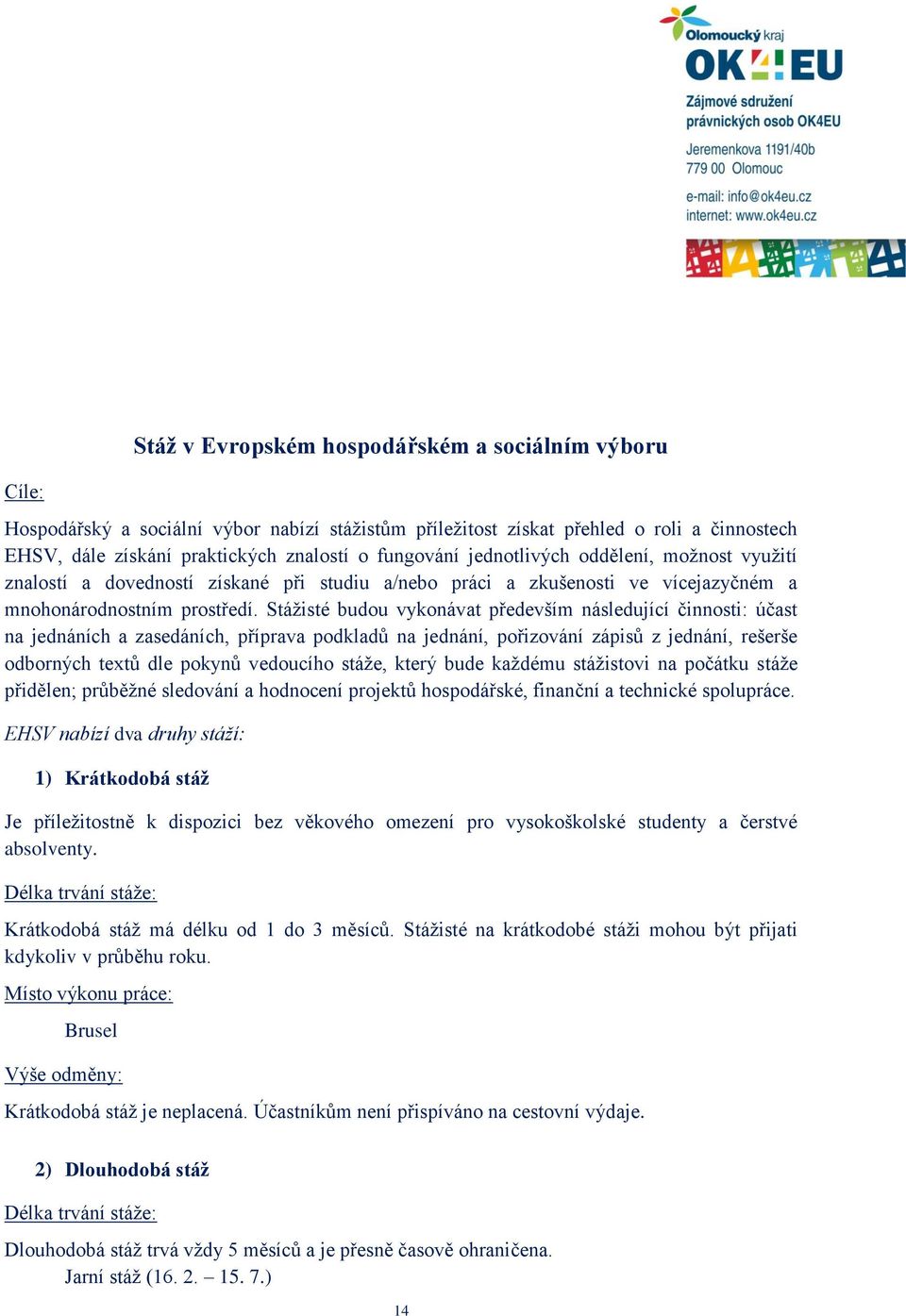 Stážisté budou vykonávat především následující činnosti: účast na jednáních a zasedáních, příprava podkladů na jednání, pořizování zápisů z jednání, rešerše odborných textů dle pokynů vedoucího