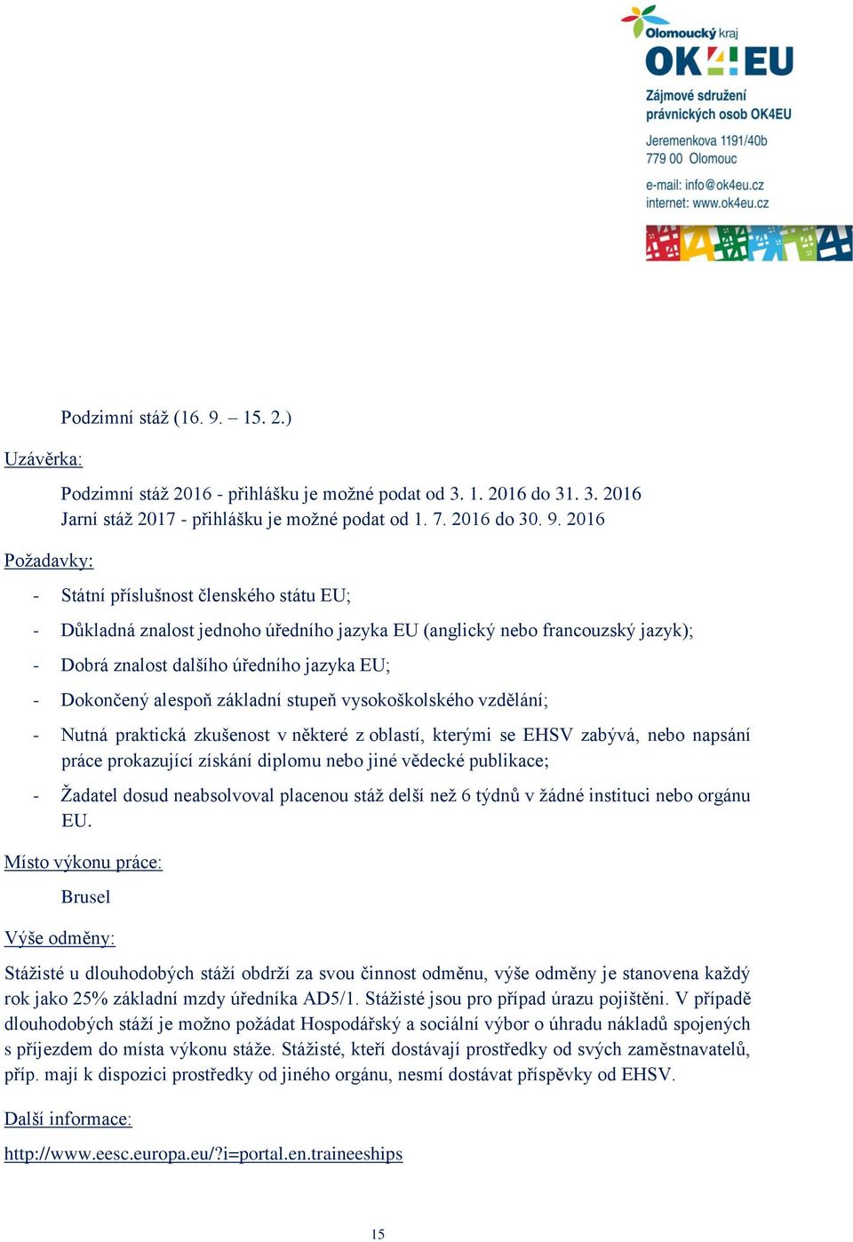 2016 - Státní příslušnost členského státu EU; - Důkladná znalost jednoho úředního jazyka EU (anglický nebo francouzský jazyk); - Dobrá znalost dalšího úředního jazyka EU; - Dokončený alespoň základní