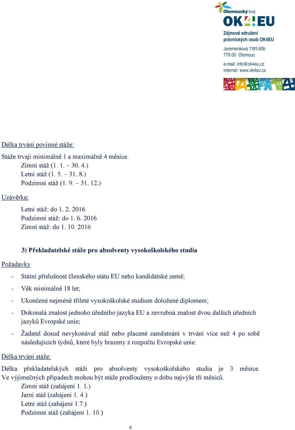 2016 Požadavky 3) Překladatelské stáže pro absolventy vysokoškolského studia - Státní příslušnost členského státu EU nebo kandidátské země; - Věk minimálně 18 let; - Ukončené nejméně tříleté