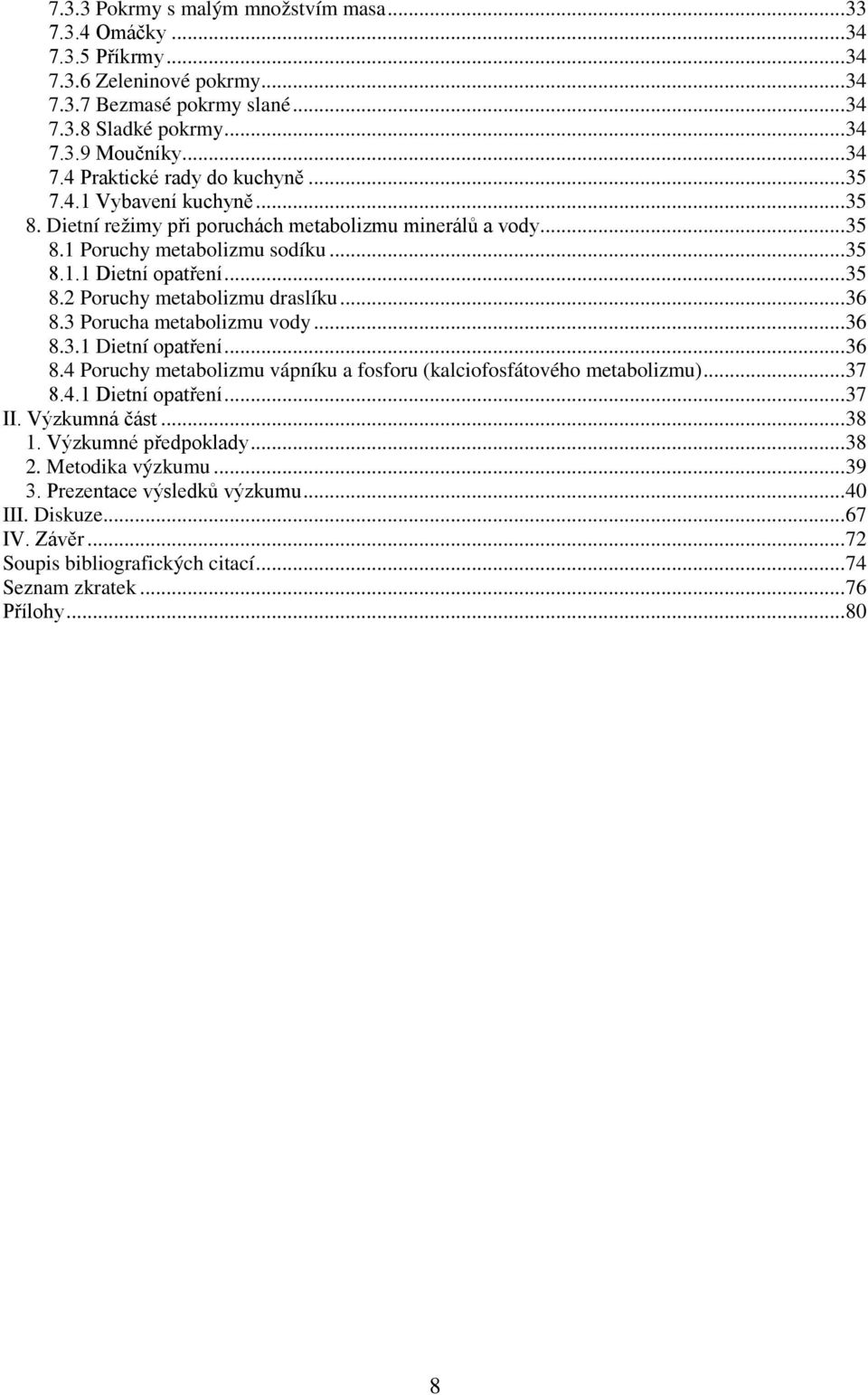 .. 36 8.3 Porucha metabolizmu vody... 36 8.3.1 Dietní opatření... 36 8.4 Poruchy metabolizmu vápníku a fosforu (kalciofosfátového metabolizmu)... 37 8.4.1 Dietní opatření... 37 II. Výzkumná část.