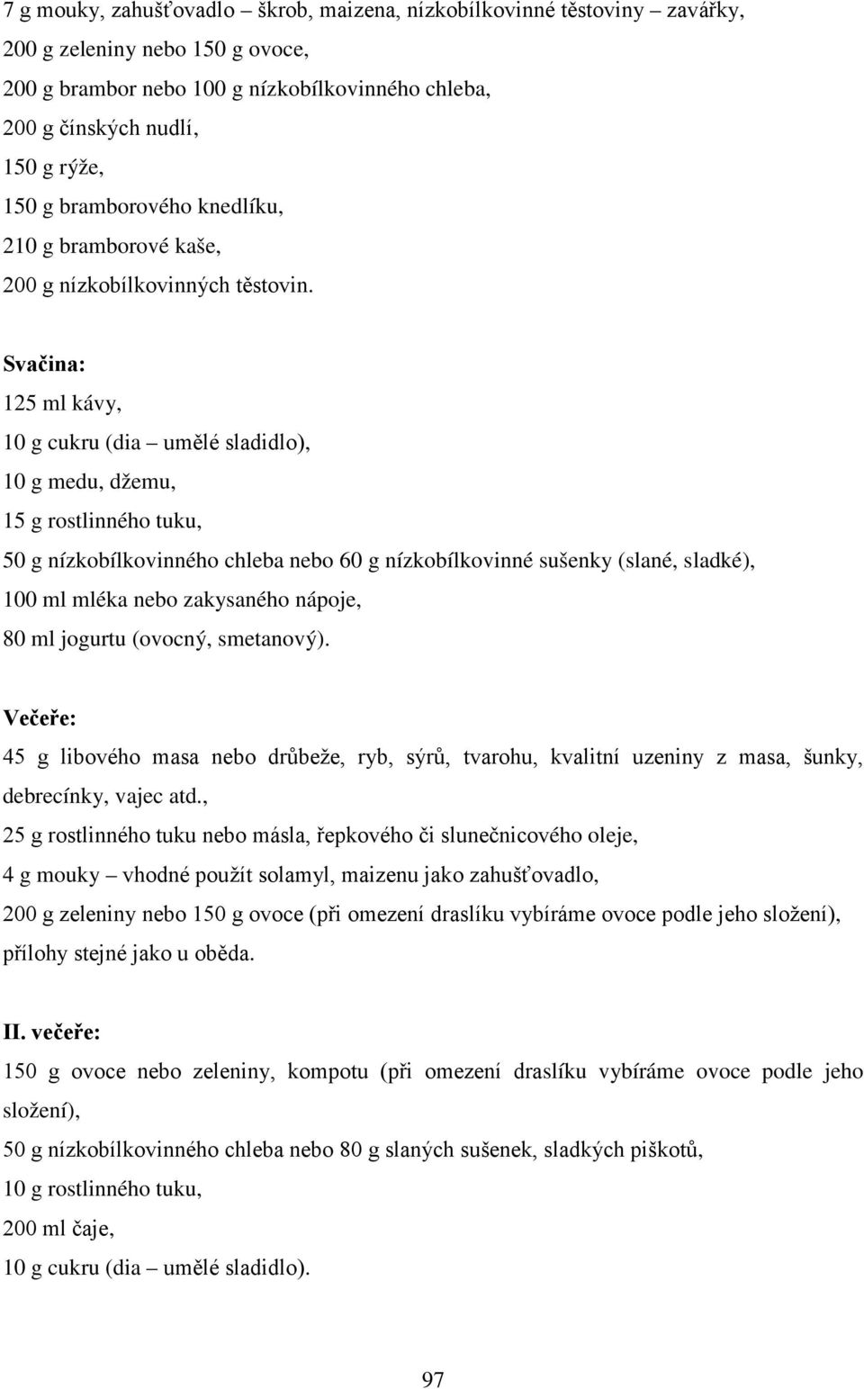 Svačina: 125 ml kávy, 10 g cukru (dia umělé sladidlo), 10 g medu, džemu, 15 g rostlinného tuku, 50 g nízkobílkovinného chleba nebo 60 g nízkobílkovinné sušenky (slané, sladké), 100 ml mléka nebo