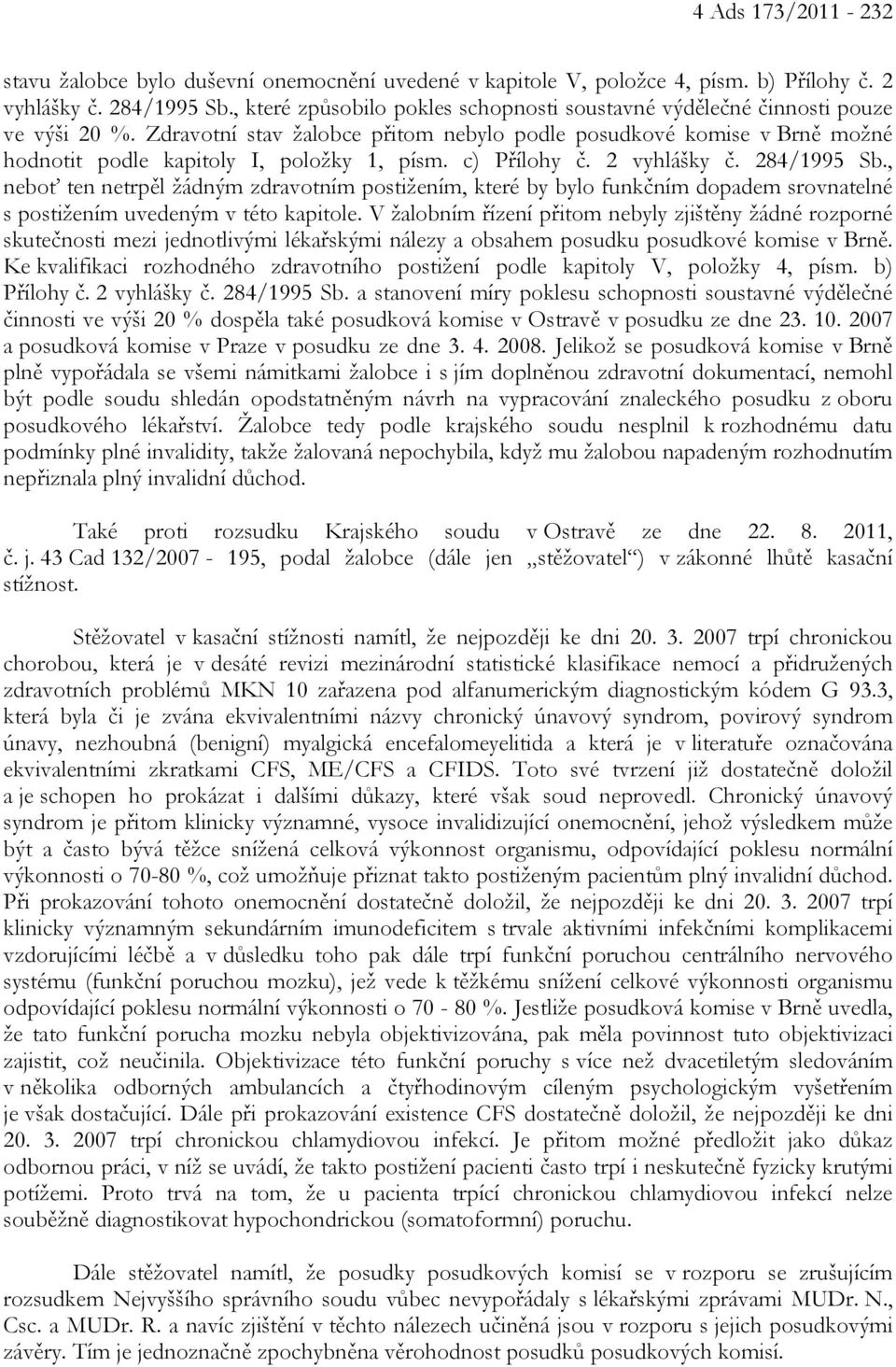 Zdravotní stav žalobce přitom nebylo podle posudkové komise v Brně možné hodnotit podle kapitoly I, položky 1, písm. c) Přílohy č. 2 vyhlášky č. 284/1995 Sb.